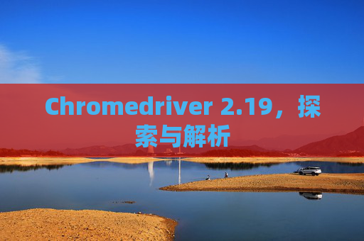 Chromedriver 2.19，探索与解析